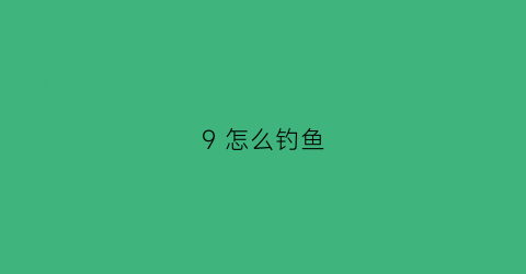 9怎么钓鱼(九渔钓饵)